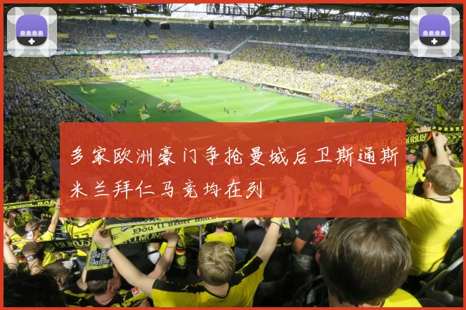 多家欧洲豪门争抢曼城后卫斯通斯米兰拜仁马竞均在列