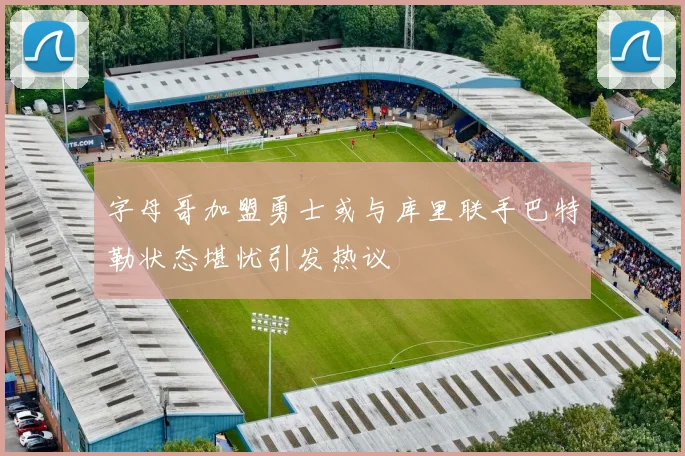 字母哥加盟勇士或与库里联手巴特勒状态堪忧引发热议
