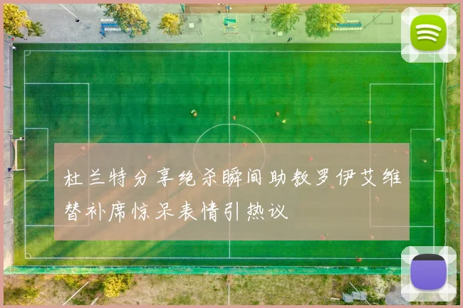 杜兰特分享绝杀瞬间助教罗伊艾维替补席惊呆表情引热议