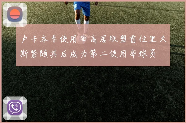卢卡本季使用率高居联盟首位里夫斯紧随其后成为第二使用率球员