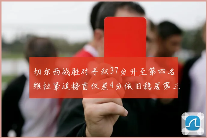 切尔西战胜对手积37分升至第四名维拉紧追榜首仅差4分依旧稳居第三
