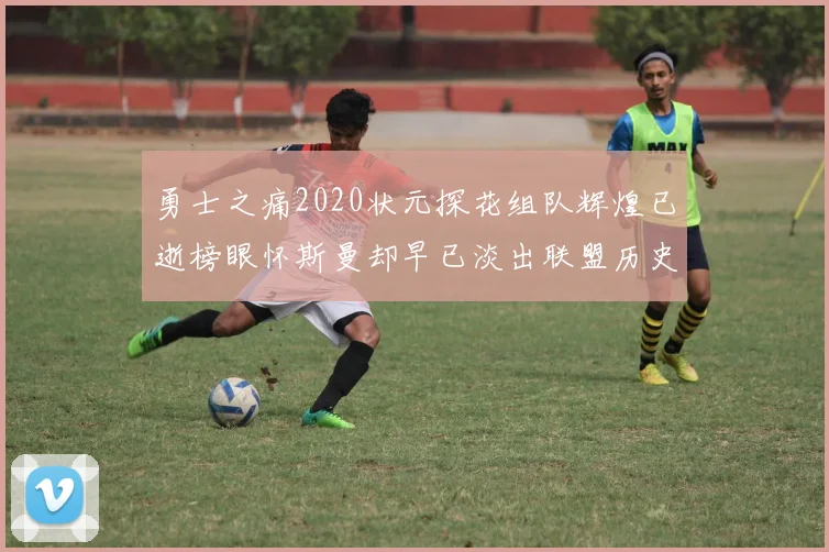 勇士之痛2020状元探花组队辉煌已逝榜眼怀斯曼却早已淡出联盟历史舞台