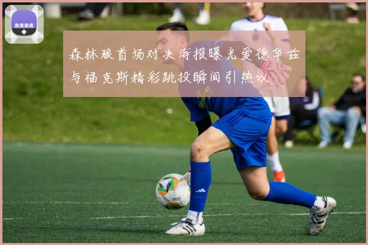 森林狼首场对决海报曝光爱德华兹与福克斯精彩跳投瞬间引热议